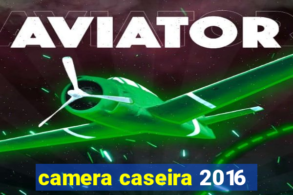 camera caseira 2016